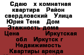 Сдаю  2х комнатная квартира › Район ­ свердловский › Улица ­ Юрия Тена › Дом ­ 27 › Этажность дома ­ 12 › Цена ­ 25 000 - Иркутская обл., Иркутск г. Недвижимость » Квартиры аренда   . Иркутская обл.,Иркутск г.